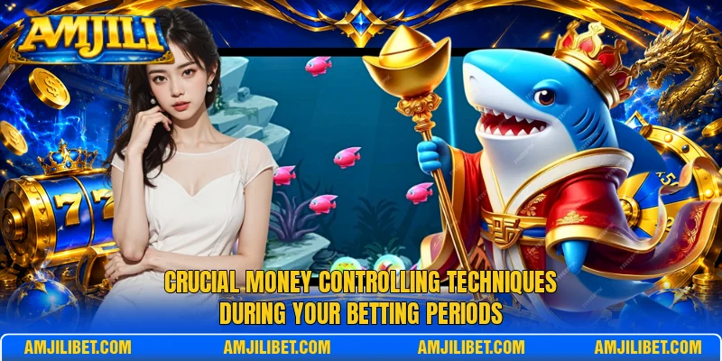 Crucial money controlling techniques during your betting periods