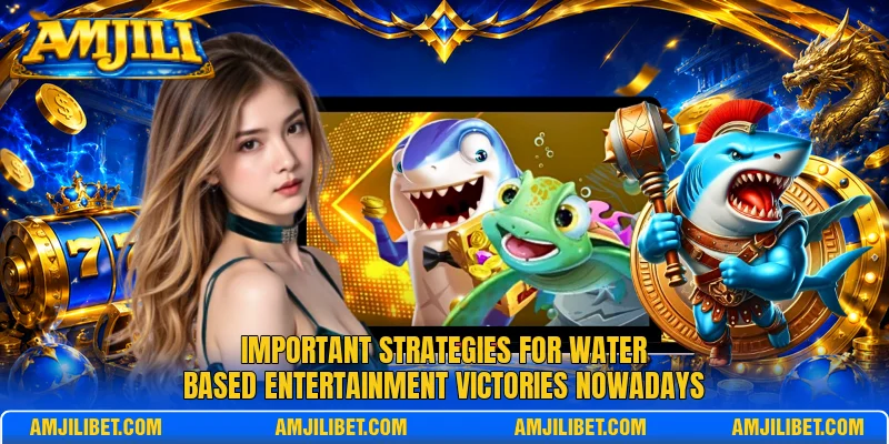 Important strategies for water based entertainment victories nowadays